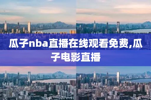 瓜子nba直播在线观看免费,瓜子电影直播