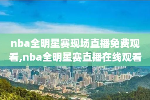 nba全明星赛现场直播免费观看,nba全明星赛直播在线观看