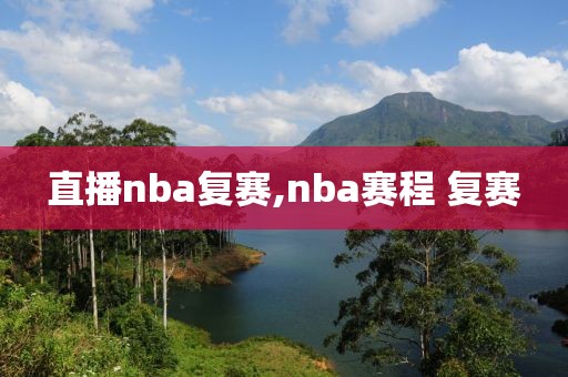 直播nba复赛,nba赛程 复赛