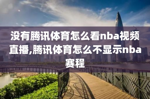 没有腾讯体育怎么看nba视频直播,腾讯体育怎么不显示nba赛程
