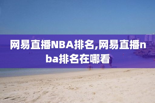 网易直播NBA排名,网易直播nba排名在哪看