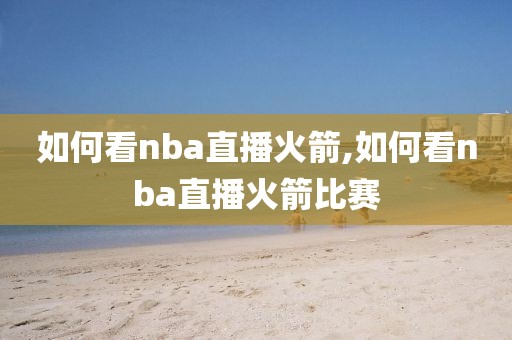 如何看nba直播火箭,如何看nba直播火箭比赛