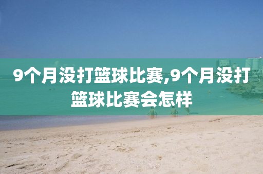 9个月没打篮球比赛,9个月没打篮球比赛会怎样