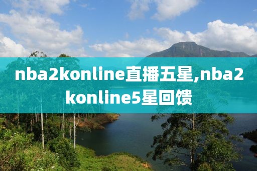 nba2konline直播五星,nba2konline5星回馈