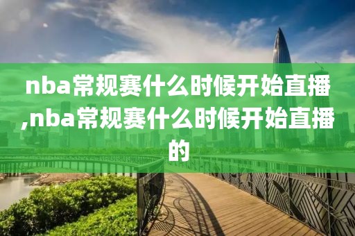 nba常规赛什么时候开始直播,nba常规赛什么时候开始直播的