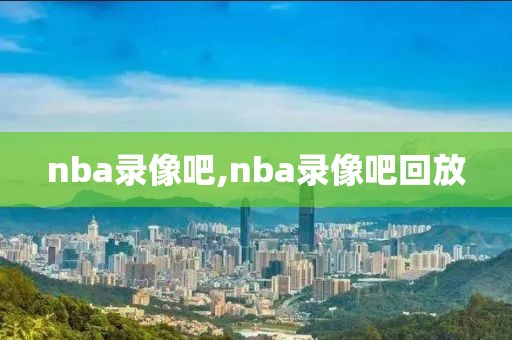 nba录像吧,nba录像吧回放