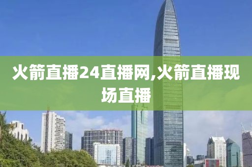 火箭直播24直播网,火箭直播现场直播