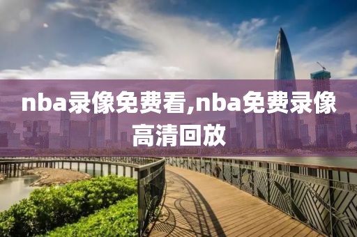 nba录像免费看,nba免费录像高清回放