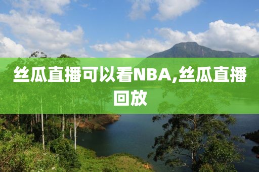 丝瓜直播可以看NBA,丝瓜直播回放