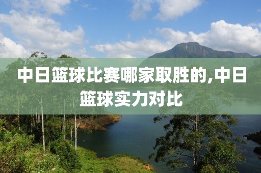 中日篮球比赛哪家取胜的,中日篮球实力对比