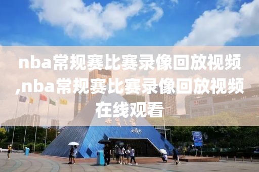 nba常规赛比赛录像回放视频,nba常规赛比赛录像回放视频在线观看