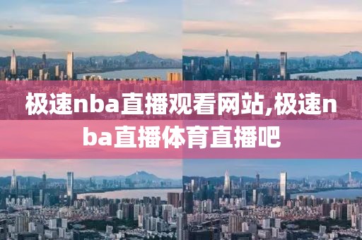 极速nba直播观看网站,极速nba直播体育直播吧