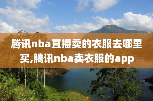 腾讯nba直播卖的衣服去哪里买,腾讯nba卖衣服的app