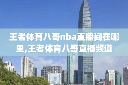 王者体育八哥nba直播间在哪里,王者体育八哥直播频道