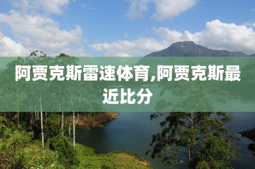 阿贾克斯雷速体育,阿贾克斯最近比分