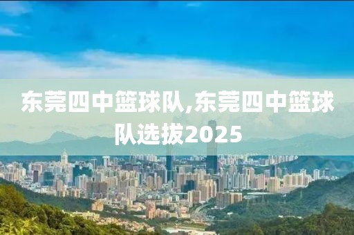 东莞四中篮球队,东莞四中篮球队选拔2025