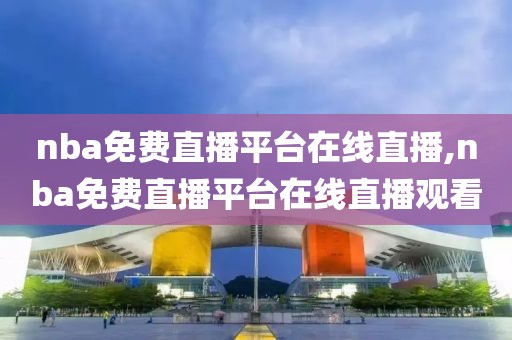nba免费直播平台在线直播,nba免费直播平台在线直播观看