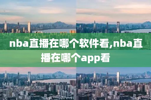 nba直播在哪个软件看,nba直播在哪个app看