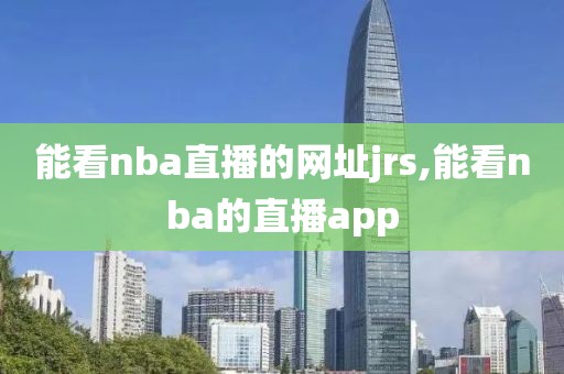 能看nba直播的网址jrs,能看nba的直播app