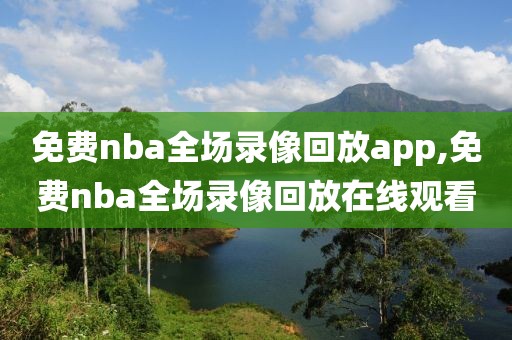 免费nba全场录像回放app,免费nba全场录像回放在线观看