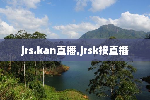 jrs.kan直播,jrsk按直播