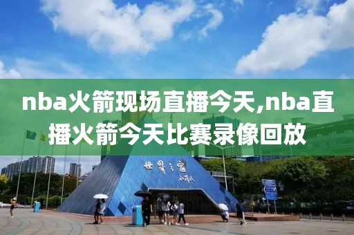 nba火箭现场直播今天,nba直播火箭今天比赛录像回放