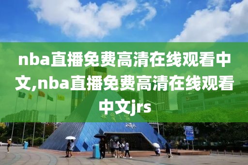 nba直播免费高清在线观看中文,nba直播免费高清在线观看中文jrs