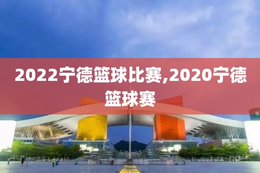 2022宁德篮球比赛,2020宁德篮球赛