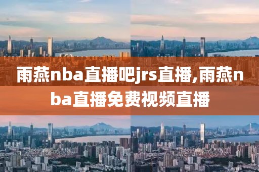 雨燕nba直播吧jrs直播,雨燕nba直播免费视频直播