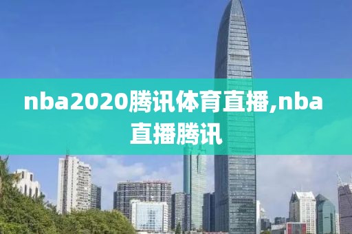 nba2020腾讯体育直播,nba 直播腾讯