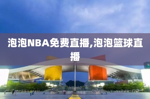泡泡NBA免费直播,泡泡篮球直播