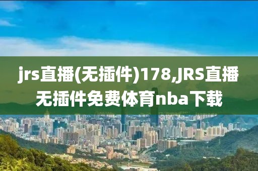 jrs直播(无插件)178,JRS直播无插件免费体育nba下载