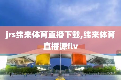 jrs纬来体育直播下载,纬来体育直播源flv