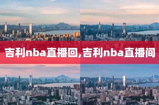 吉利nba直播回,吉利nba直播间