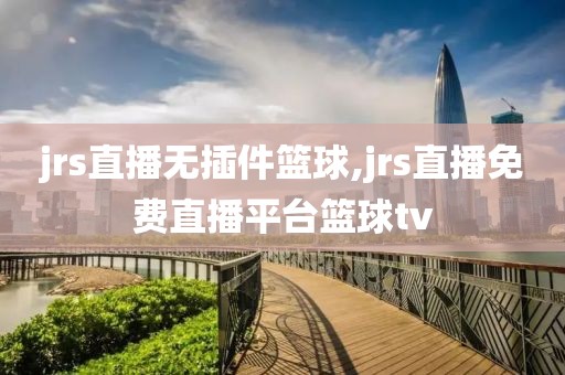 jrs直播无插件篮球,jrs直播免费直播平台篮球tv