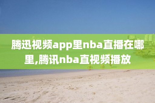 腾迅视频app里nba直播在哪里,腾讯nba直视频播放