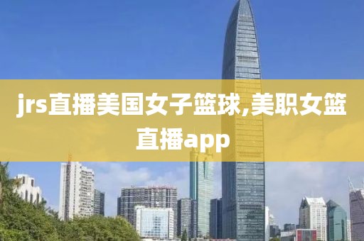 jrs直播美国女子篮球,美职女篮直播app