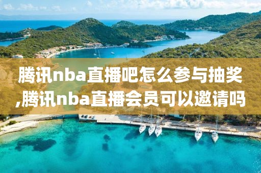 腾讯nba直播吧怎么参与抽奖,腾讯nba直播会员可以邀请吗