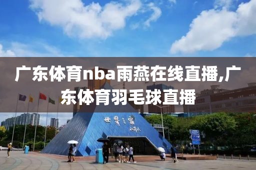 广东体育nba雨燕在线直播,广东体育羽毛球直播