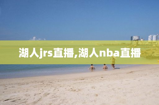 湖人jrs直播,湖人nba直播