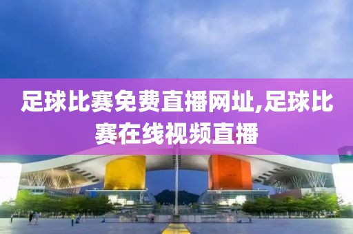 足球比赛免费直播网址,足球比赛在线视频直播