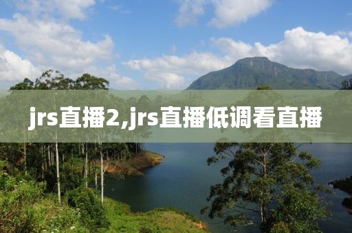 jrs直播2,jrs直播低调看直播