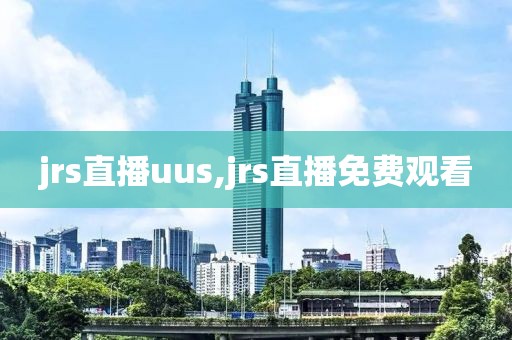 jrs直播uus,jrs直播免费观看