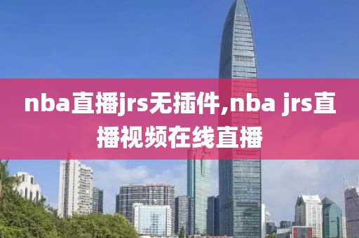 nba直播jrs无插件,nba jrs直播视频在线直播