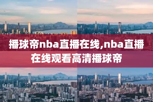 播球帝nba直播在线,nba直播在线观看高清播球帝