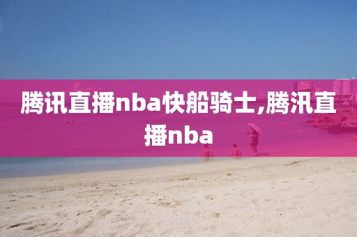 腾讯直播nba快船骑士,腾汛直播nba