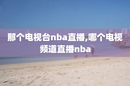 那个电视台nba直播,哪个电视频道直播nba