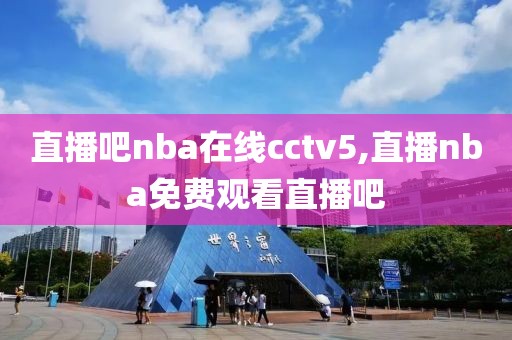 直播吧nba在线cctv5,直播nba免费观看直播吧