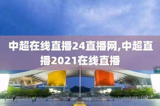 中超在线直播24直播网,中超直播2021在线直播