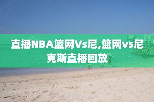 直播NBA篮网Vs尼,篮网vs尼克斯直播回放